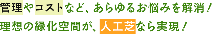 管理やコストなど、あらゆるお悩みを解消！理想の緑化空間が、人工芝なら実現！