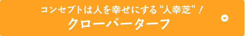 コンセプトは人を幸せにする“人幸芝”！クローバーターフ