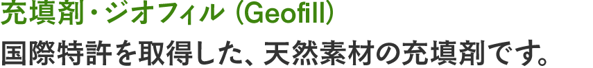 充填剤・ジオフィル（Geofill）国際特許を取得した、天然素材の充填剤です。